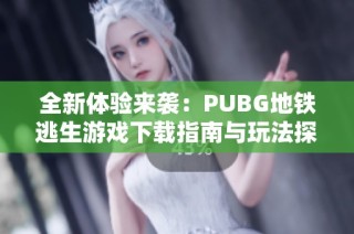 全新体验来袭：PUBG地铁逃生游戏下载指南与玩法探讨