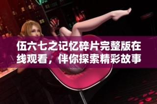 伍六七之记忆碎片完整版在线观看，伴你探索精彩故事