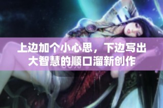 上边加个小心思，下边写出大智慧的顺口溜新创作