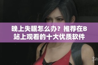晚上失眠怎么办？推荐在B站上观看的十大优质软件
