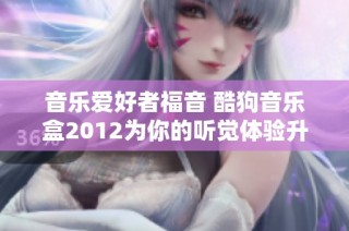 音乐爱好者福音 酷狗音乐盒2012为你的听觉体验升级