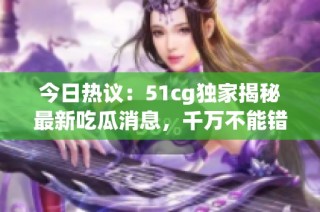 今日热议：51cg独家揭秘最新吃瓜消息，千万不能错过！
