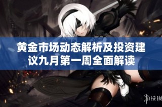 黄金市场动态解析及投资建议九月第一周全面解读