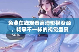 免费在线观看高清影视资源，畅享不一样的视觉盛宴