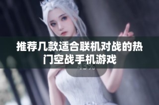 推荐几款适合联机对战的热门空战手机游戏