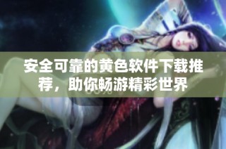 安全可靠的黄色软件下载推荐，助你畅游精彩世界