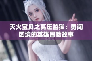 灭火宝贝之高压监狱：勇闯困境的英雄冒险故事