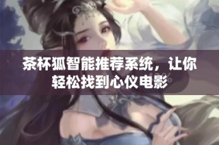 茶杯狐智能推荐系统，让你轻松找到心仪电影