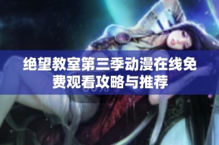 绝望教室第三季动漫在线免费观看攻略与推荐