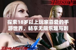 探索18岁以上玩家喜爱的手游世界，畅享无限乐趣与刺激体验！