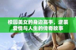 校园美女的身边高手，逆袭爱情与人生的传奇故事
