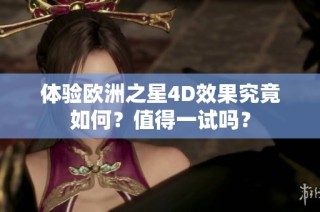 体验欧洲之星4D效果究竟如何？值得一试吗？