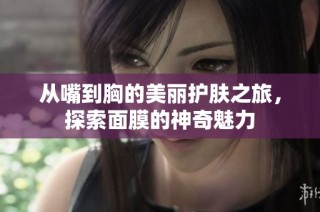 从嘴到胸的美丽护肤之旅，探索面膜的神奇魅力