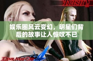 娱乐圈风云变幻，明星们背后的故事让人惊叹不已