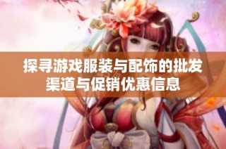 探寻游戏服装与配饰的批发渠道与促销优惠信息