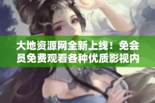 大地资源网全新上线！免会员免费观看各种优质影视内容