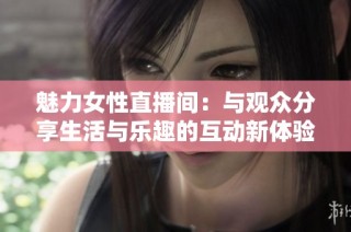 魅力女性直播间：与观众分享生活与乐趣的互动新体验