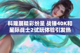 科隆展精彩纷呈 战锤40K和星际战士2试玩体验引发热烈反响