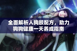 全面解析人狗胶配方，助力狗狗健康一天养成指南