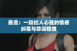 悬流：一段扣人心弦的情感纠葛与命运碰撞
