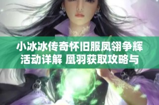 小冰冰传奇怀旧服凤翎争辉活动详解 凰羽获取攻略与技巧分享