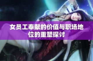 女员工奉献的价值与职场地位的重塑探讨