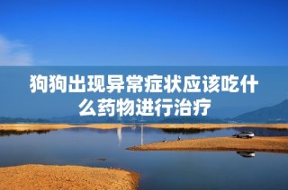 狗狗出现异常症状应该吃什么药物进行治疗