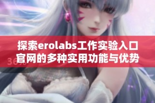 探索erolabs工作实验入口官网的多种实用功能与优势