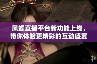凤蝶直播平台新功能上线，带你体验更精彩的互动盛宴