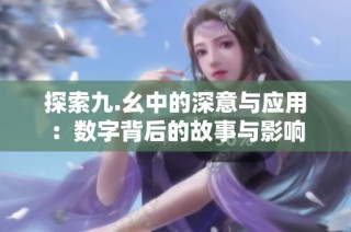 探索九.幺中的深意与应用：数字背后的故事与影响