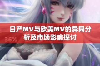 日产MV与欧美MV的异同分析及市场影响探讨