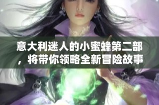 意大利迷人的小蜜蜂第二部，将带你领略全新冒险故事