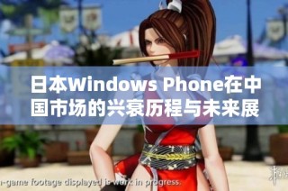 日本Windows Phone在中国市场的兴衰历程与未来展望