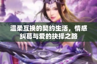 温柔互换的契约生活，情感纠葛与爱的抉择之路