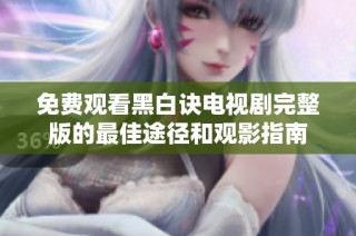 免费观看黑白诀电视剧完整版的最佳途径和观影指南