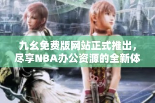 九幺免费版网站正式推出，尽享NBA办公资源的全新体验