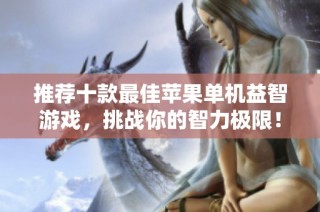 推荐十款最佳苹果单机益智游戏，挑战你的智力极限！