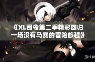 《XL司令第二季精彩回归 一场没有马赛的冒险旅程》