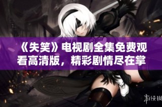 《失笑》电视剧全集免费观看高清版，精彩剧情尽在掌握之中