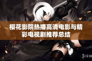 樱花影院热播高清电影与精彩电视剧推荐总结