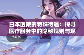 日本医院的特殊待遇：探寻医疗服务中的隐秘规则与现象