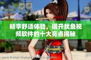 畅享舒适体验，揭开鱿鱼视频软件的十大亮点揭秘