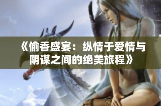 《偷香盛宴：纵情于爱情与阴谋之间的绝美旅程》