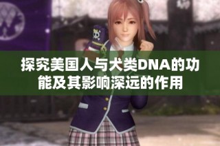 探究美国人与犬类DNA的功能及其影响深远的作用