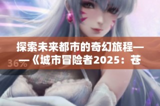 探索未来都市的奇幻旅程——《城市冒险者2025：苍穹之手》的全新游戏之旅