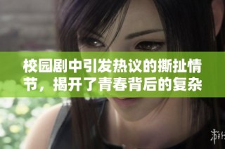 校园剧中引发热议的撕扯情节，揭开了青春背后的复杂关系