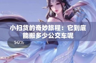 小扫货的奇妙旅程：它到底能搬多少公交车呢