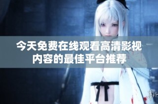 今天免费在线观看高清影视内容的最佳平台推荐