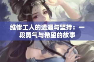 维修工人的遭遇与坚持：一段勇气与希望的故事