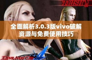 全面解析3.0.3版vivo破解资源与免费使用技巧